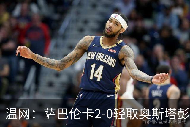 温网：萨巴伦卡2-0轻取奥斯塔彭科 大坂直美高芙进16强