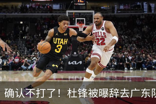 确认不打了！杜锋被曝辞去广东队主教练一职，新外教将全面接管！