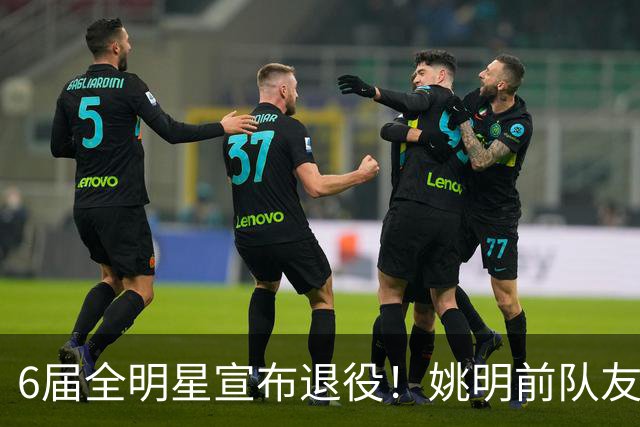 6届全明星宣布退役！姚明前队友，励志的典范，生涯20年画上句号