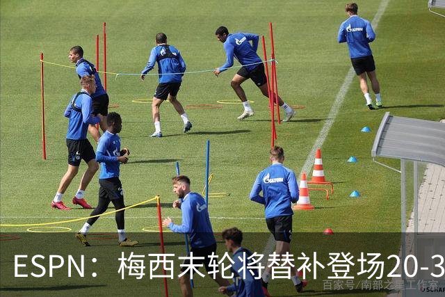 ESPN：梅西末轮将替补登场20-30分钟 不是为扩大纪录而是保持状态